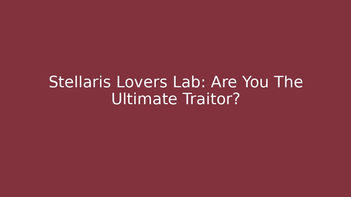 Stellaris Lovers Lab: Are You The Ultimate Traitor?