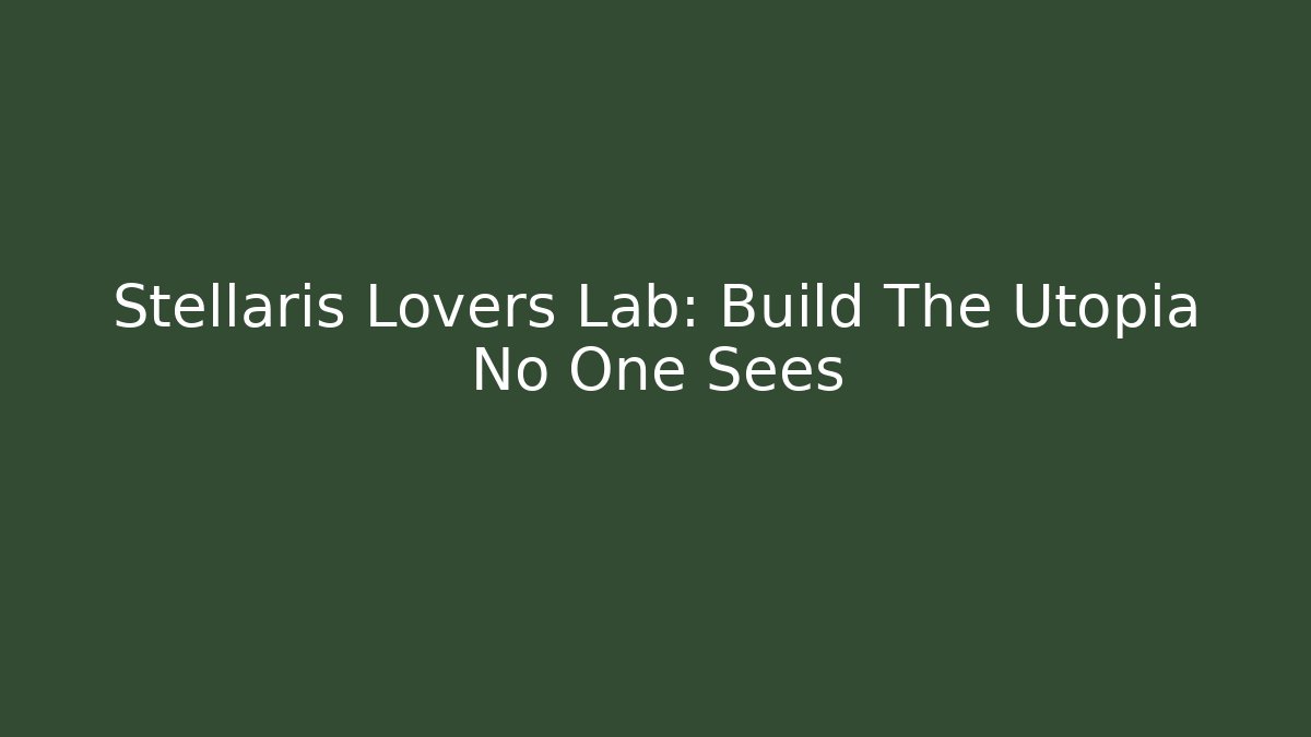 Stellaris Lovers Lab: Build The Utopia No One Sees