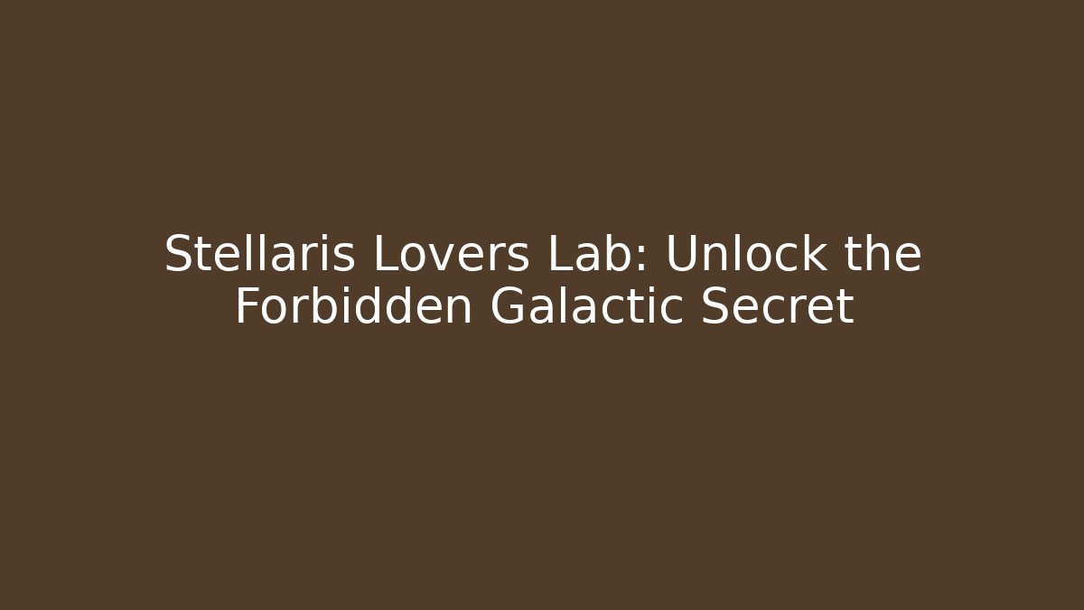 Stellaris Lovers Lab: Unlock the Forbidden Galactic Secret - Felix Cat Insurance