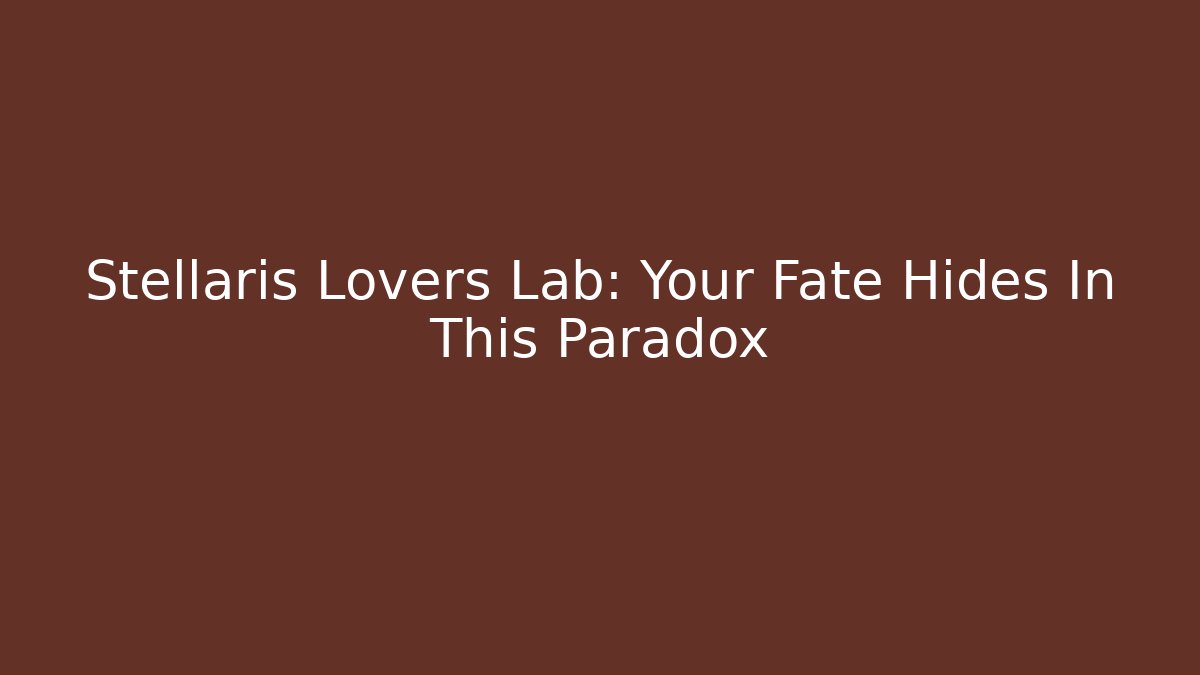 Stellaris Lovers Lab: Your Fate Hides In This Paradox - Felix Cat Insurance
