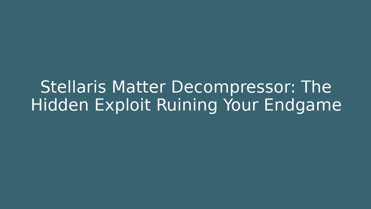 Stellaris Matter Decompressor: The Hidden Exploit Ruining Your Endgame - Felix Cat Insurance