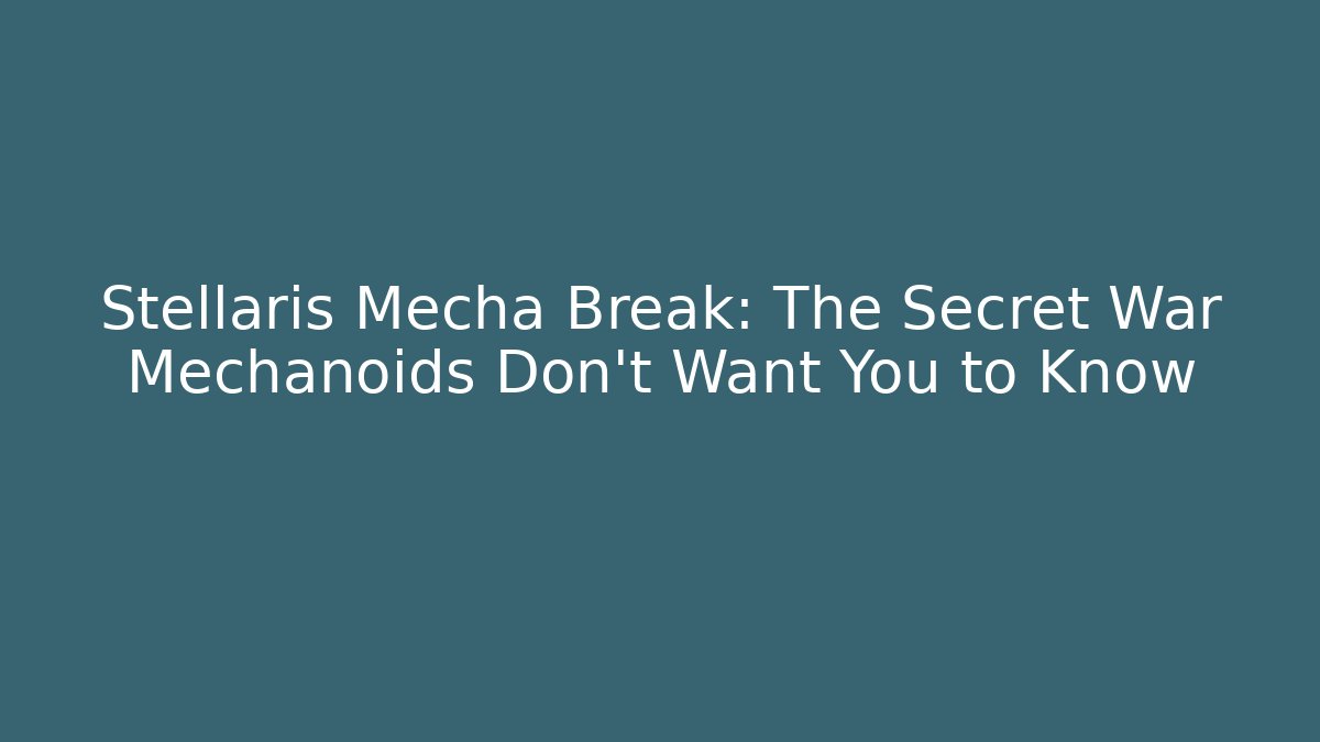 Stellaris Mecha Break: The Secret War Mechanoids Don’t Want You to Know