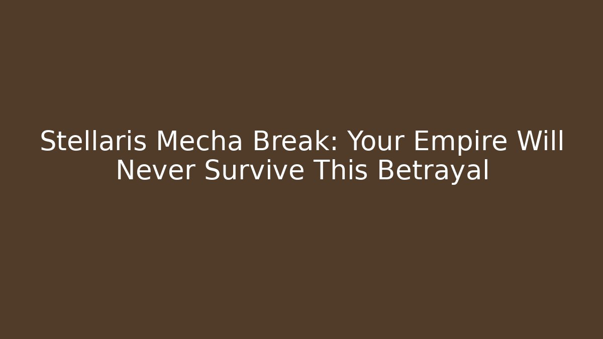 Stellaris Mecha Break: Your Empire Will Never Survive This Betrayal