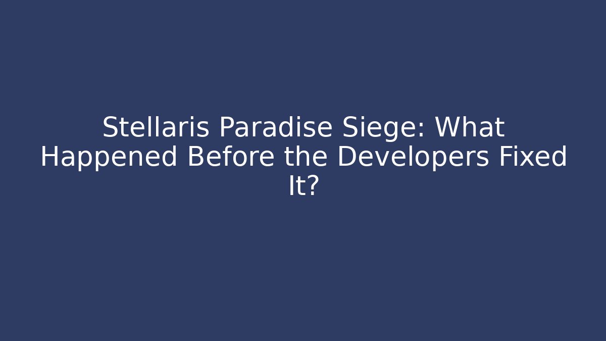 Stellaris Paradise Siege: What Happened Before the Developers Fixed It?