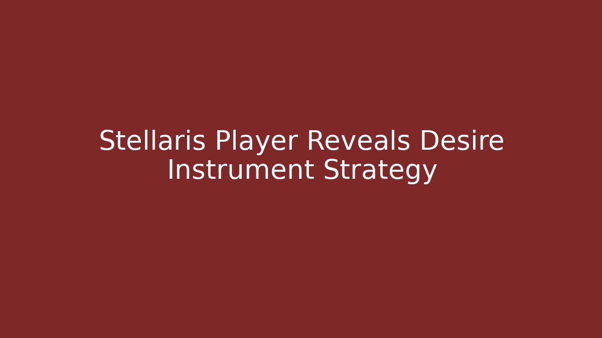 Stellaris Player Reveals Desire Instrument Strategy