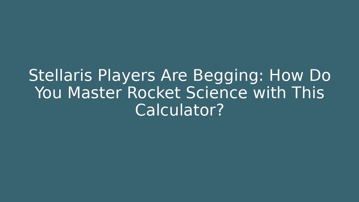 Stellaris Players Are Begging: How Do You Master Rocket Science with This Calculator?