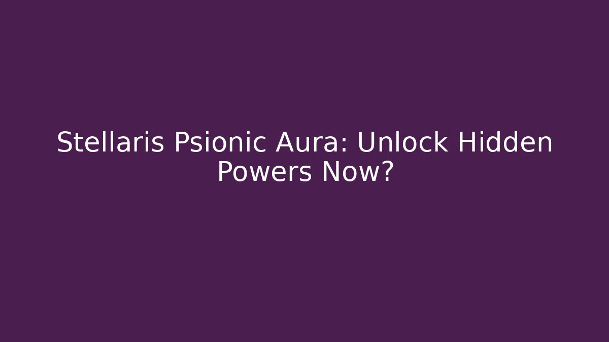 Stellaris Psionic Aura: Unlock Hidden Powers Now? - Felix Cat Insurance