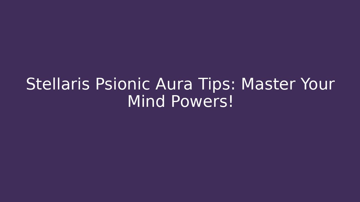 Stellaris Psionic Aura Tips: Master Your Mind Powers! - Felix Cat Insurance