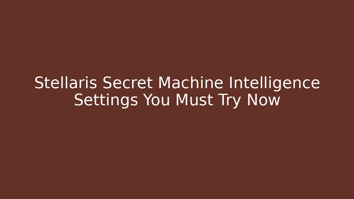 Stellaris Secret Machine Intelligence Settings You Must Try Now