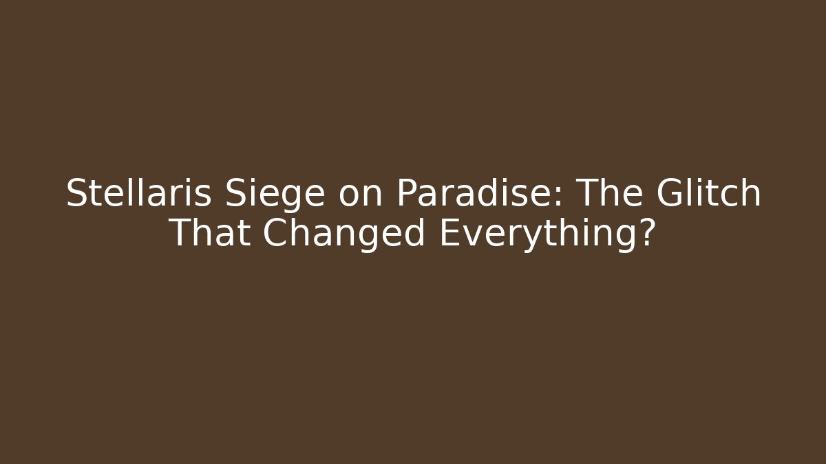Stellaris Siege on Paradise: The Glitch That Changed Everything?