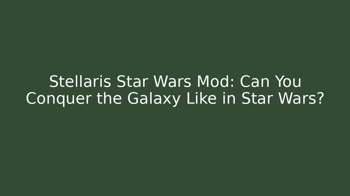 Stellaris Star Wars Mod: Can You Conquer the Galaxy Like in Star Wars?