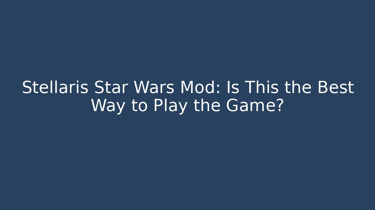 Stellaris Star Wars Mod: Is This the Best Way to Play the Game?