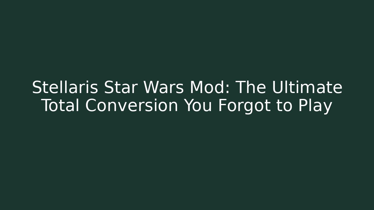 Stellaris Star Wars Mod: The Ultimate Total Conversion You Forgot to Play