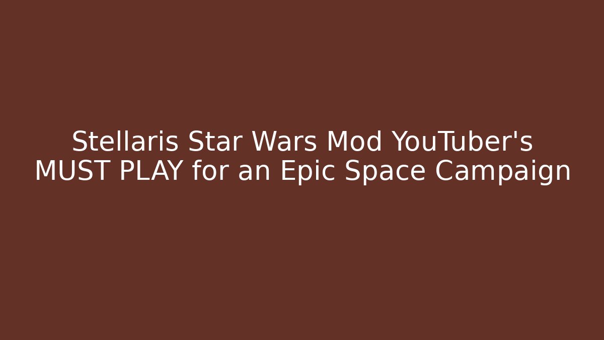 Stellaris Star Wars Mod YouTuber's MUST PLAY for an Epic Space Campaign