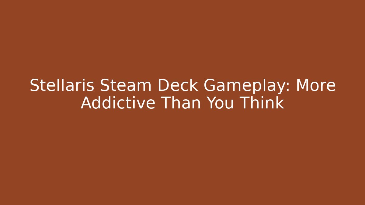 Stellaris Steam Deck Gameplay: More Addictive Than You Think