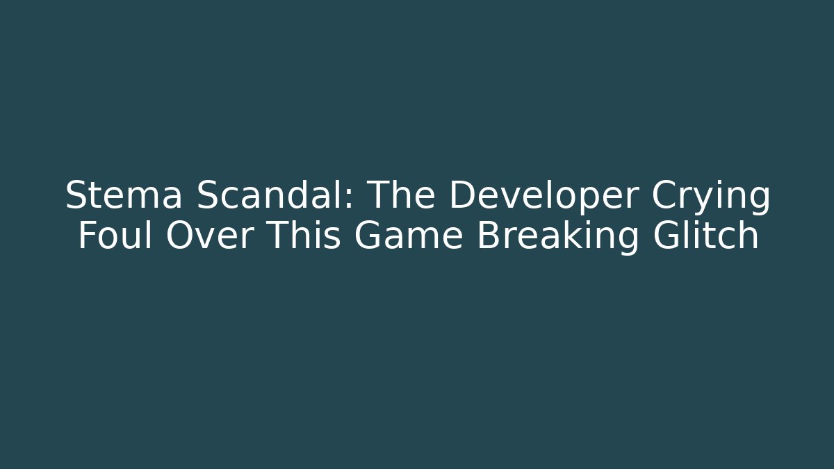 Stema Scandal: The Developer Crying Foul Over This Game Breaking Glitch - Felix Cat Insurance