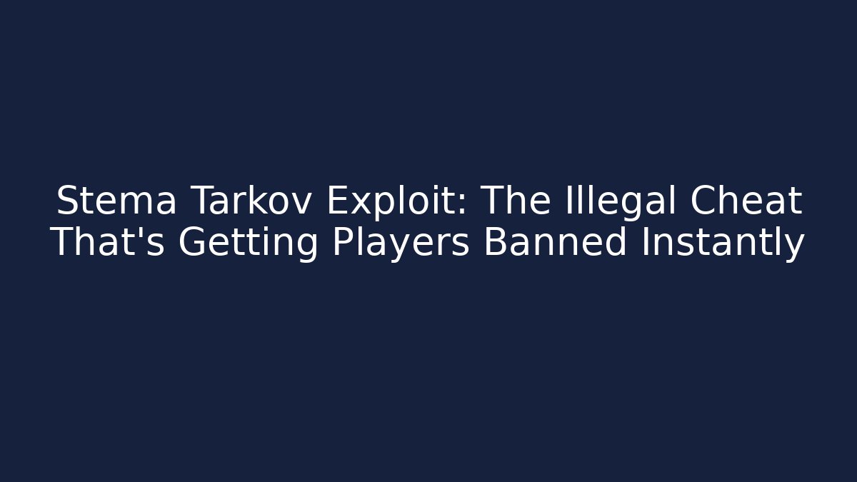 Stema Tarkov Exploit: The Illegal Cheat That’s Getting Players Banned Instantly