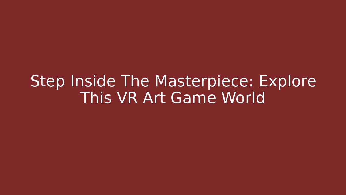 Step Inside The Masterpiece: Explore This VR Art Game World