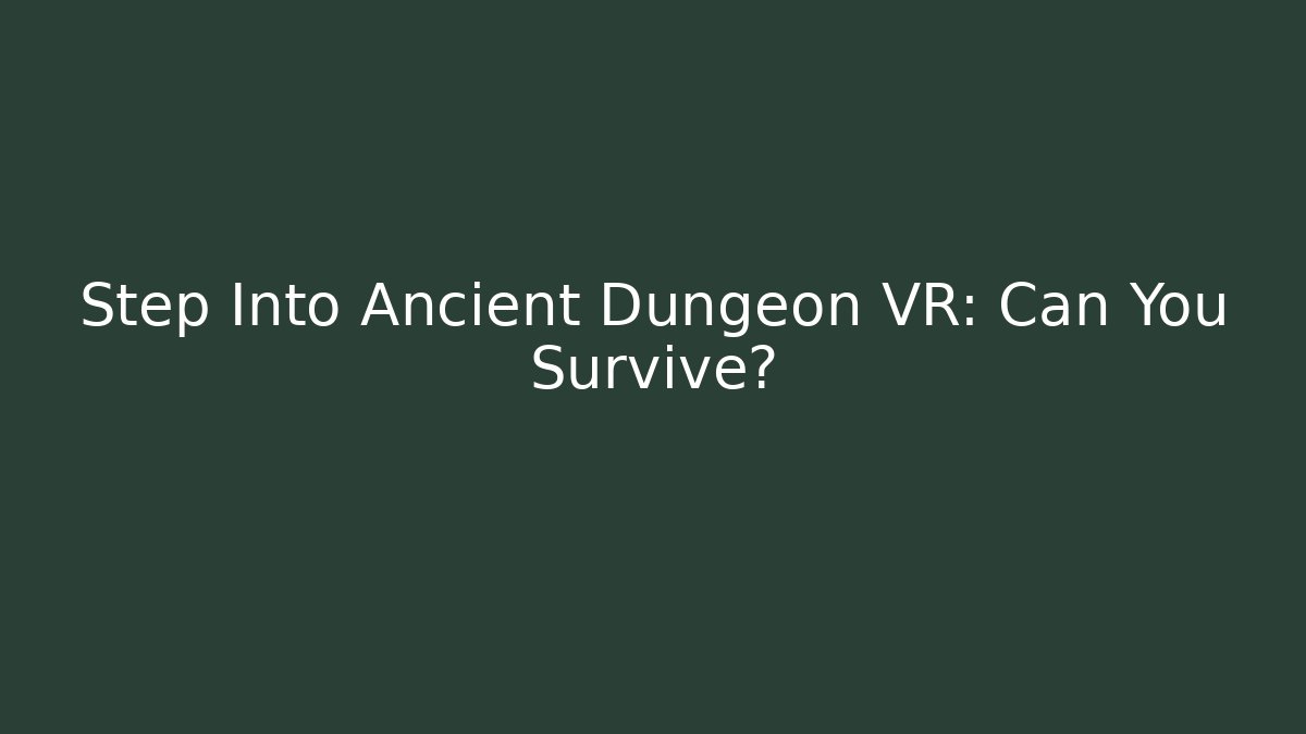 Step Into Ancient Dungeon VR: Can You Survive?
