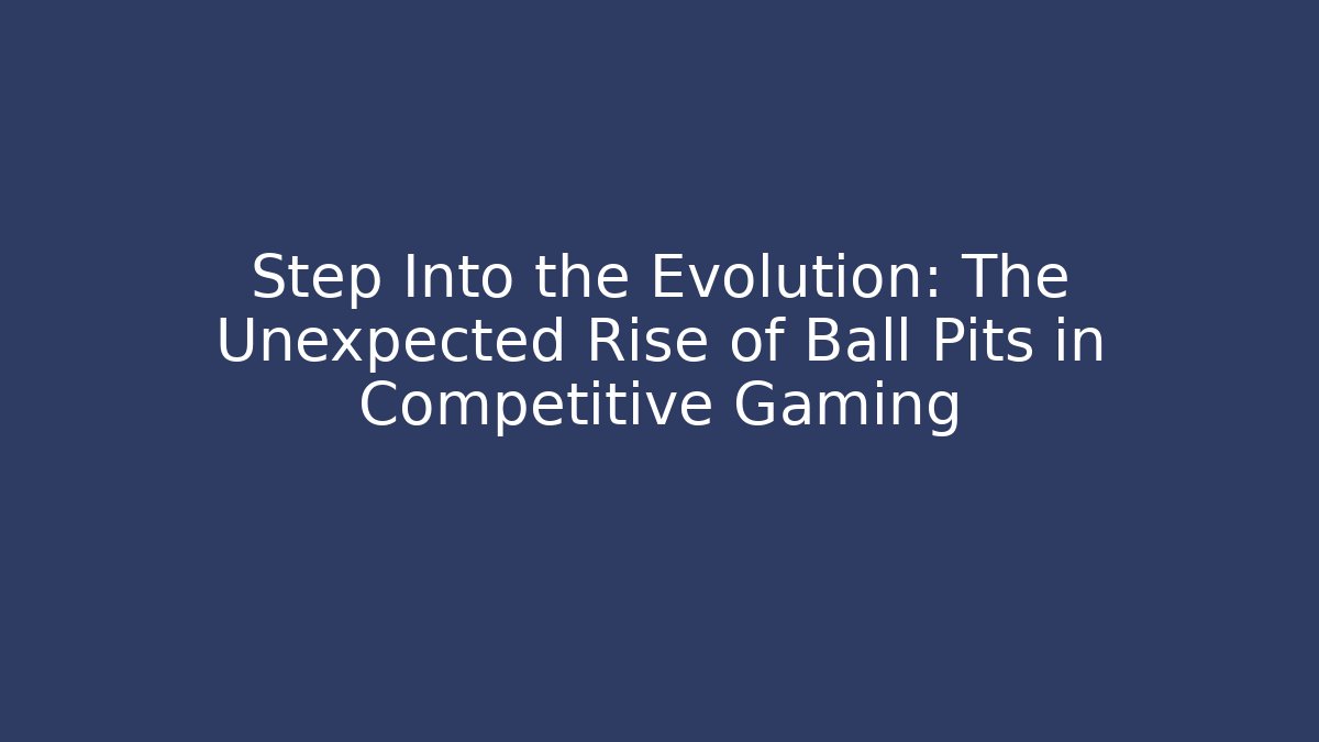 Step Into the Evolution: The Unexpected Rise of Ball Pits in Competitive Gaming
