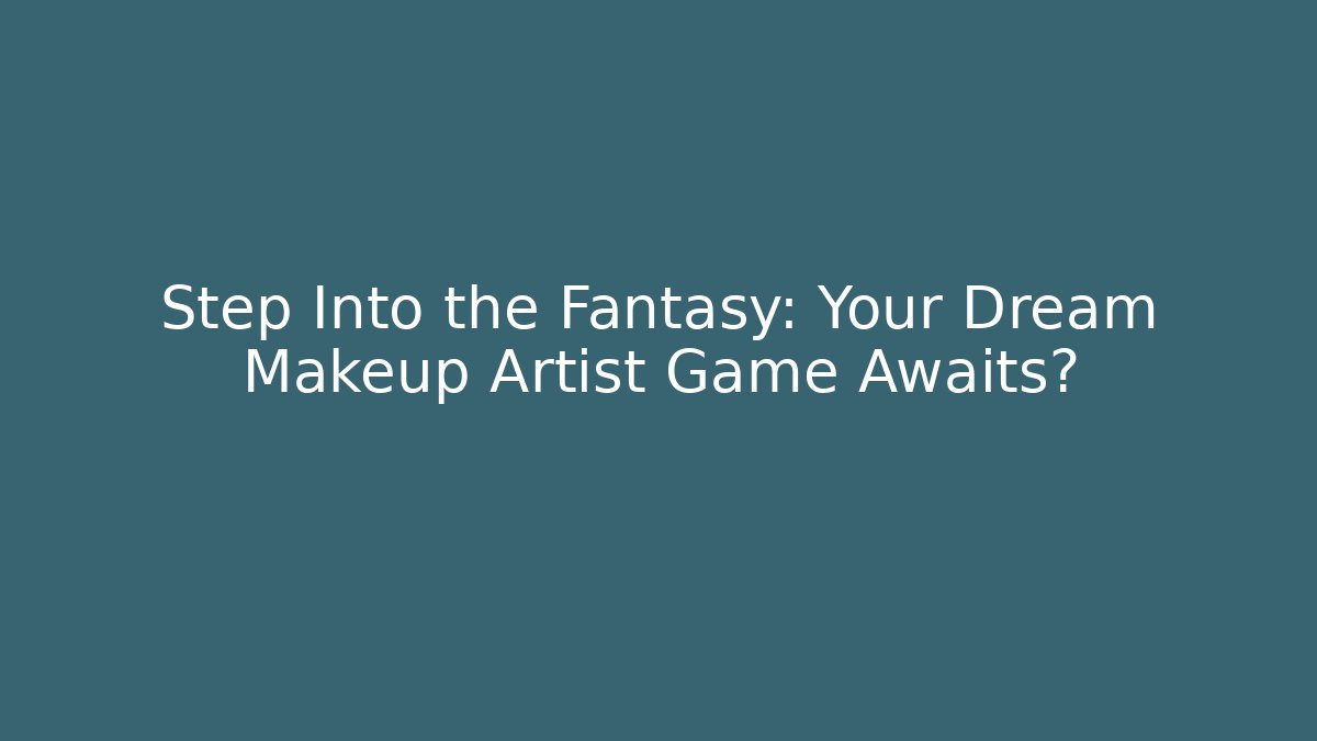 Step Into the Fantasy: Your Dream Makeup Artist Game Awaits?