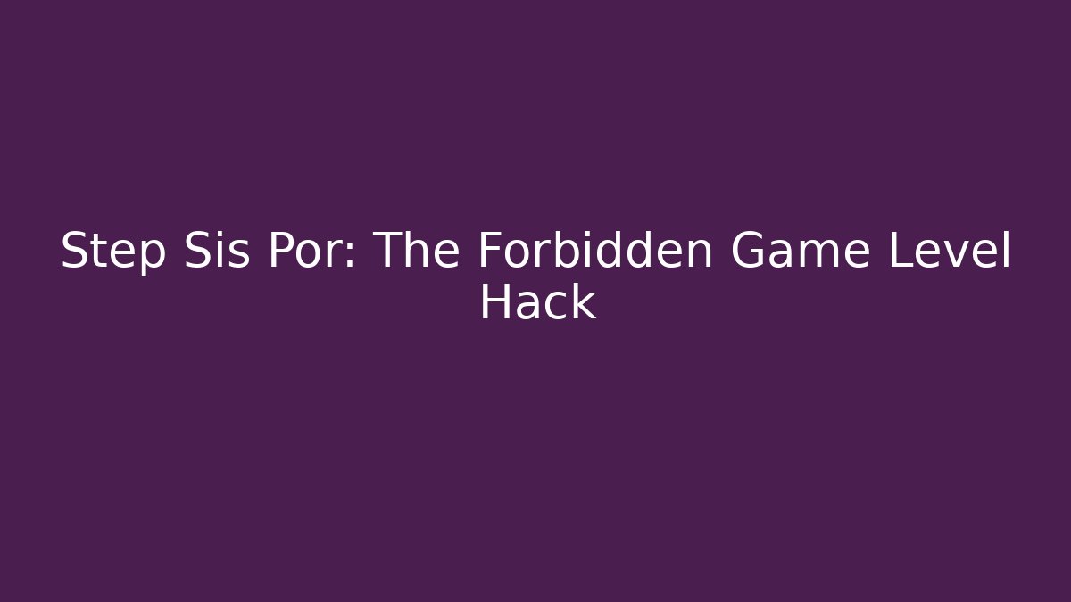 Step Sis Por: The Forbidden Game Level Hack