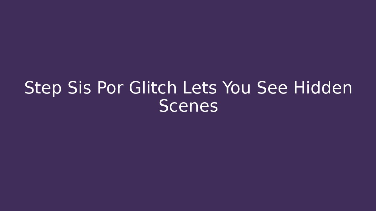 Step Sis Por Glitch Lets You See Hidden Scenes