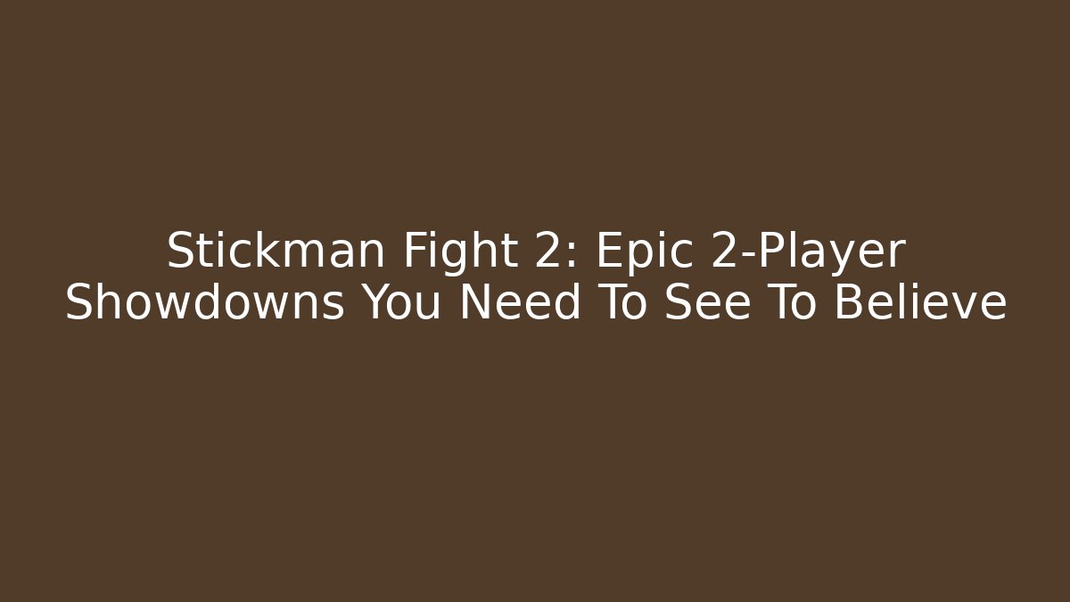 Stickman Fight 2: Epic 2-Player Showdowns You Need To See To Believe