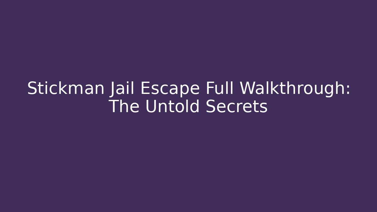 Stickman Jail Escape Full Walkthrough: The Untold Secrets