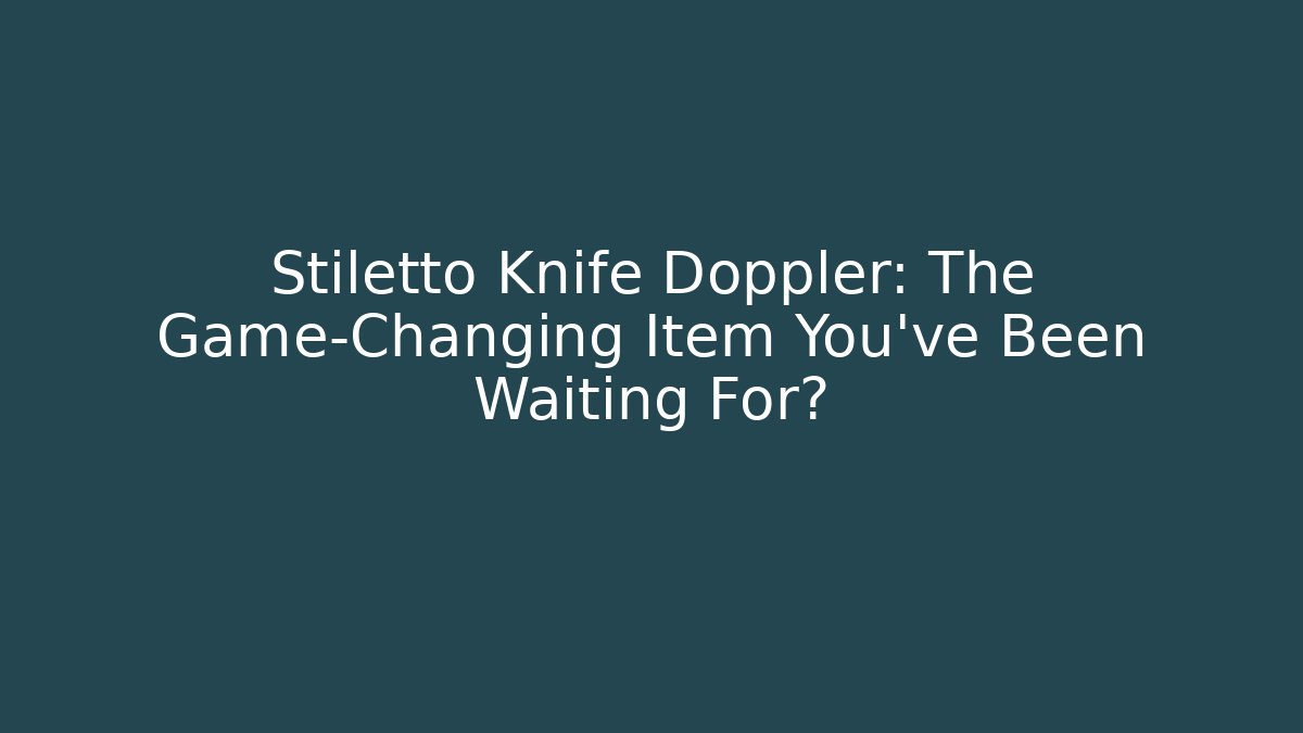 Stiletto Knife Doppler: The Game-Changing Item You've Been Waiting For?