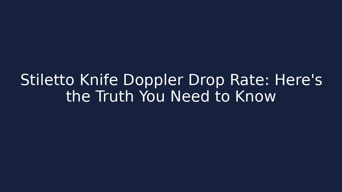Stiletto Knife Doppler Drop Rate: Here's the Truth You Need to Know