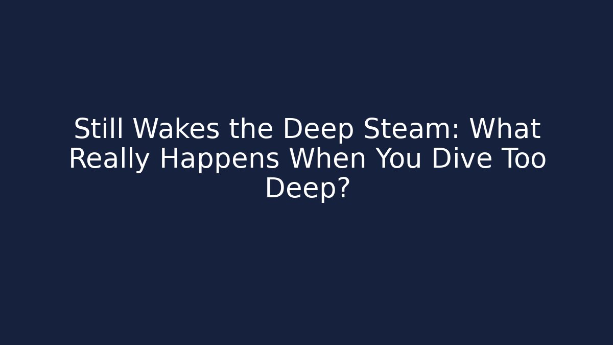 Still Wakes the Deep Steam: What Really Happens When You Dive Too Deep?