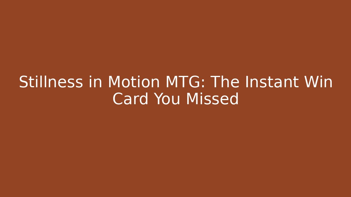 Stillness in Motion MTG: The Instant Win Card You Missed - Felix Cat Insurance