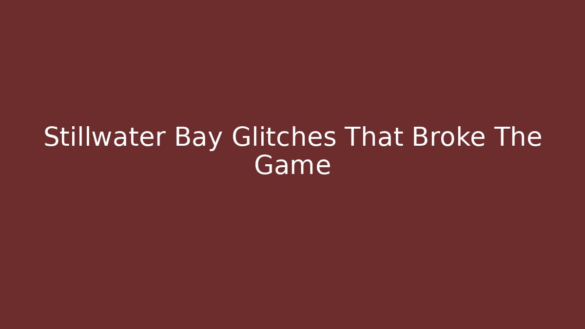 Stillwater Bay Glitches That Broke The Game