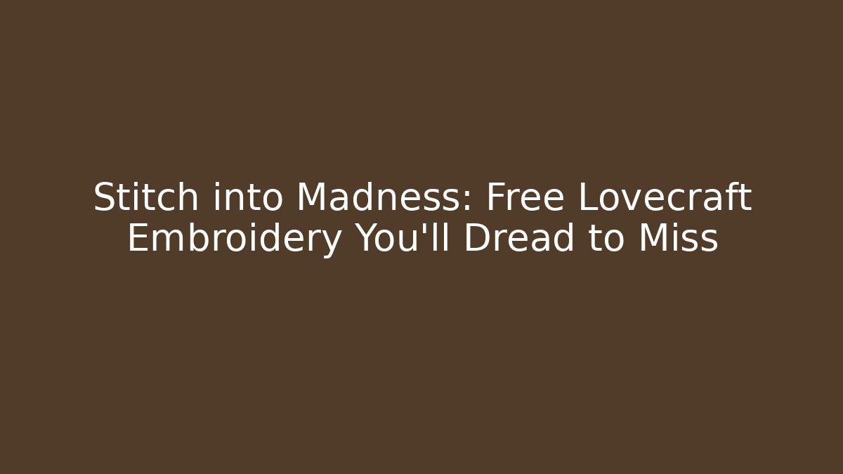 Stitch into Madness: Free Lovecraft Embroidery You'll Dread to Miss