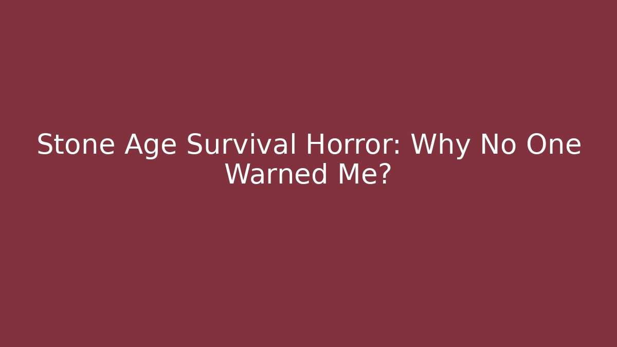 Stone Age Survival Horror: Why No One Warned Me?