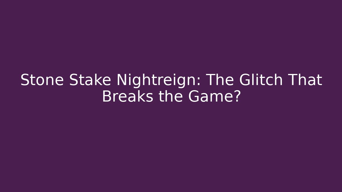 Stone Stake Nightreign: The Glitch That Breaks the Game?
