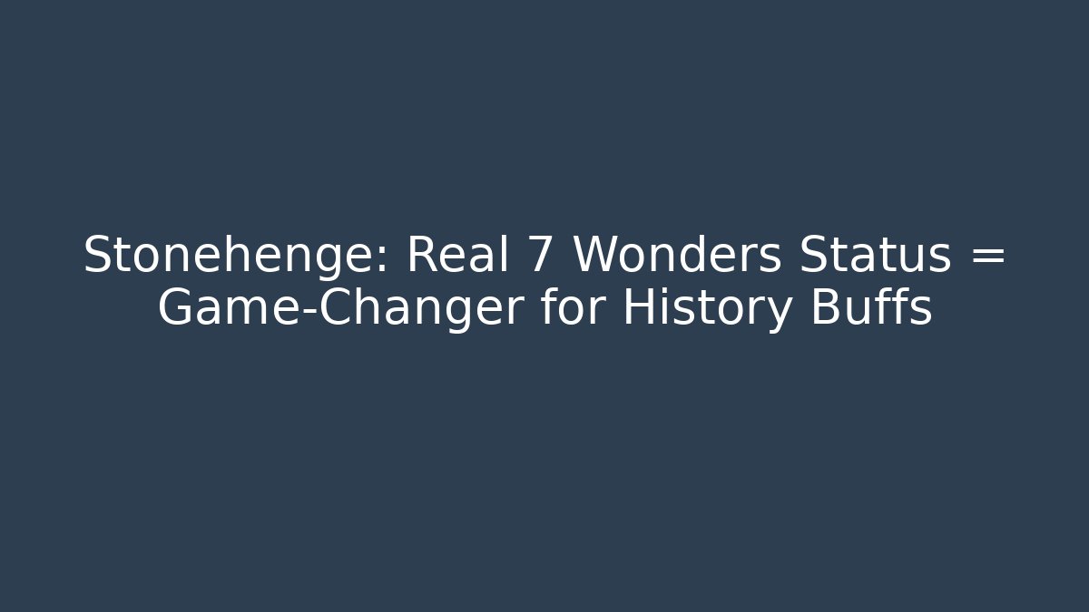 Stonehenge: Real 7 Wonders Status = Game-Changer for History Buffs