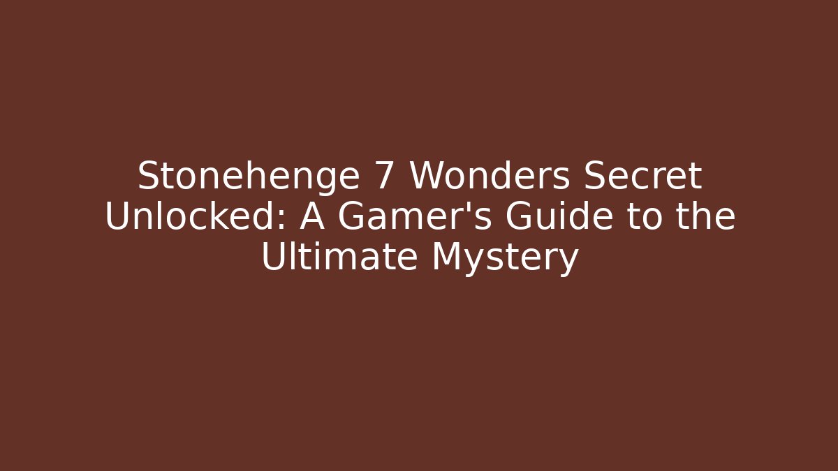 Stonehenge 7 Wonders Secret Unlocked: A Gamer's Guide to the Ultimate Mystery
