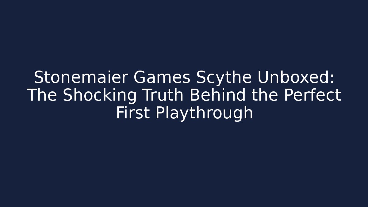 Stonemaier Games Scythe Unboxed: The Shocking Truth Behind the Perfect First Playthrough