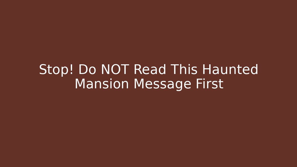 Stop! Do NOT Read This Haunted Mansion Message First