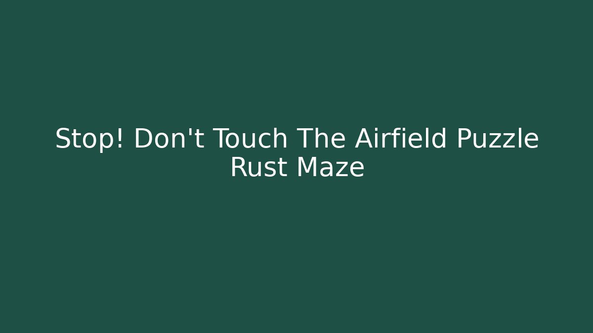 Stop! Don't Touch The Airfield Puzzle Rust Maze