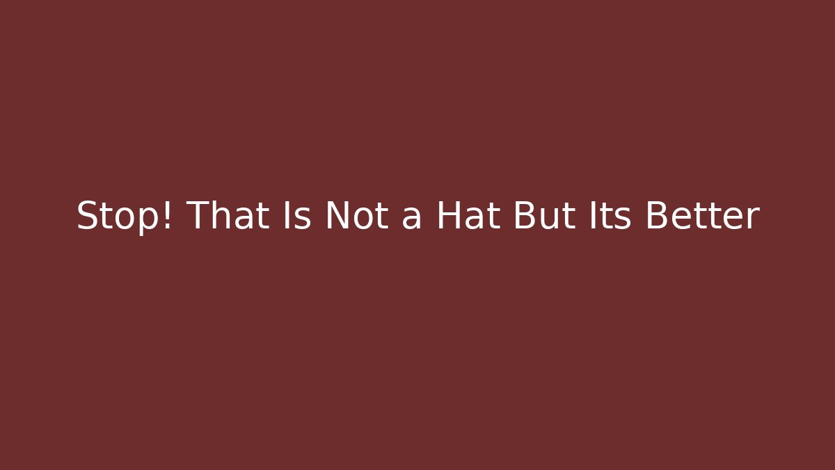 Stop! That Is Not a Hat But Its Better