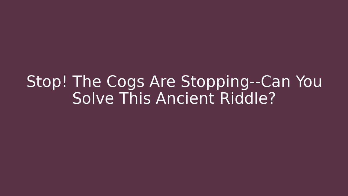 Stop! The Cogs Are Stopping—Can You Solve This Ancient Riddle?