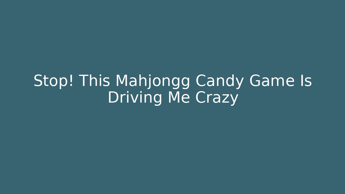 Stop! This Mahjongg Candy Game Is Driving Me Crazy