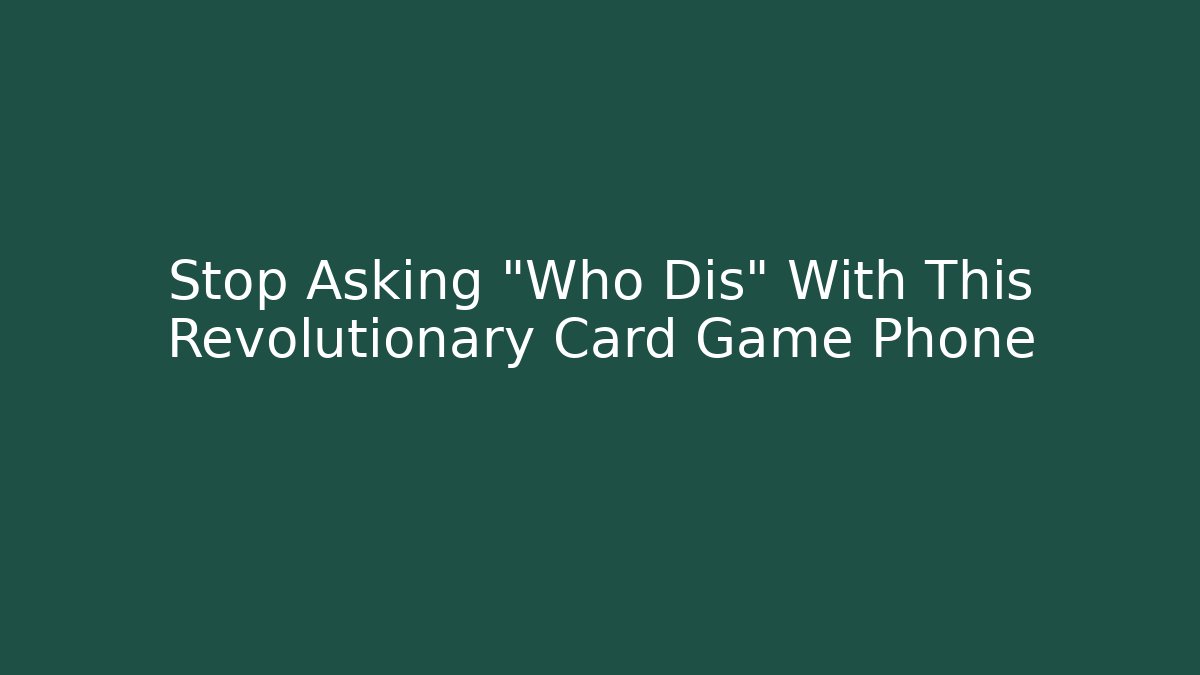 Stop Asking "Who Dis" With This Revolutionary Card Game Phone