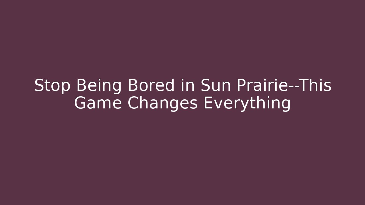 Stop Being Bored in Sun Prairie—This Game Changes Everything