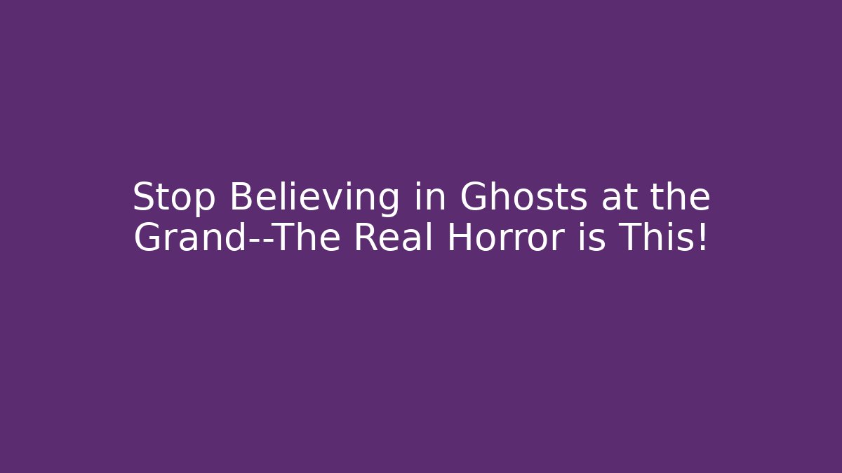 Stop Believing in Ghosts at the Grand—The Real Horror is This!
