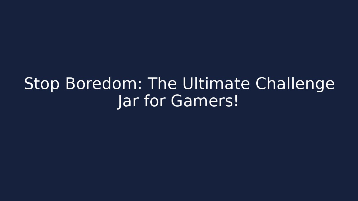 Stop Boredom: The Ultimate Challenge Jar for Gamers!