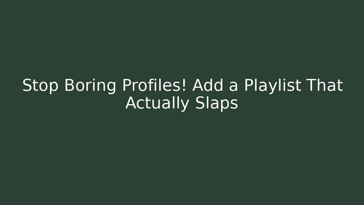 Stop Boring Profiles! Add a Playlist That Actually Slaps